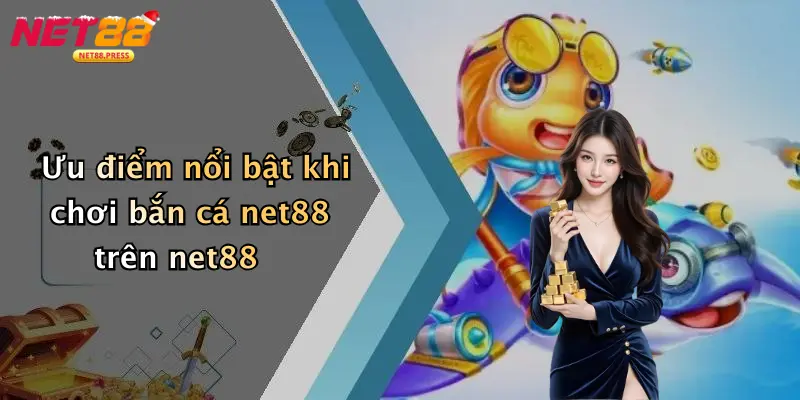 Bắn cá net88 Ưu điểm nổi bật khi chơi bắn cá net88 trên net88